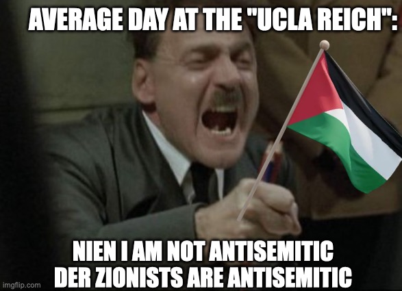 Hitler Downfall | AVERAGE DAY AT THE "UCLA REICH":; NIEN I AM NOT ANTISEMITIC DER ZIONISTS ARE ANTISEMITIC | image tagged in hitler downfall | made w/ Imgflip meme maker