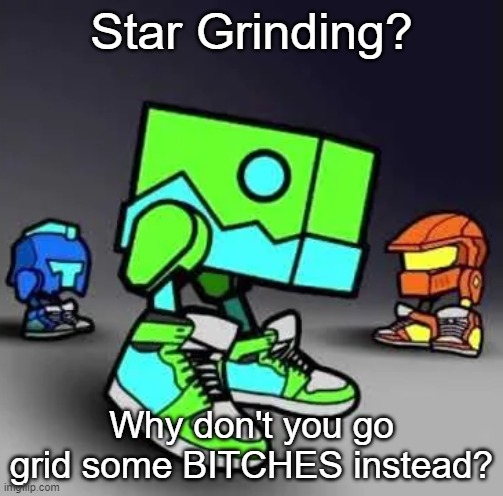 Geometry Smash | Star Grinding? Why don't you go grid some BITCHES instead? | image tagged in geometry dash,memes | made w/ Imgflip meme maker