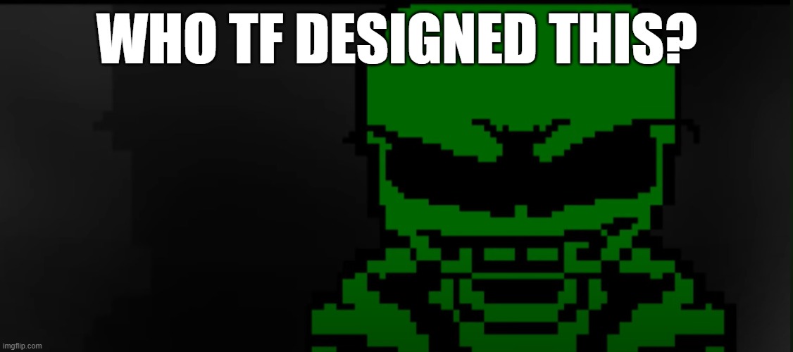 Green! Sans Serious stare (Goku stare) | WHO TF DESIGNED THIS? | image tagged in green sans serious stare goku stare | made w/ Imgflip meme maker