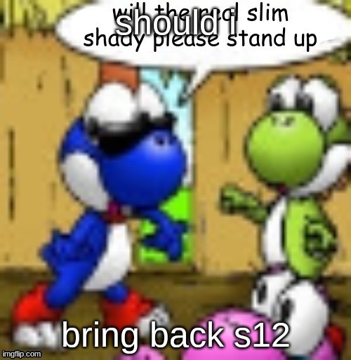 will the real slim shady please stand up | should i; bring back s12 | image tagged in will the real slim shady please stand up | made w/ Imgflip meme maker