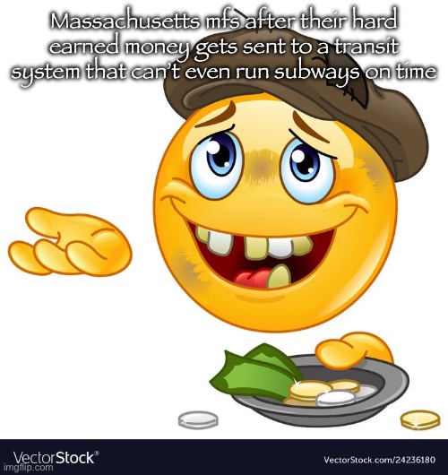 MBTA moment | Massachusetts mfs after their hard earned money gets sent to a transit system that can’t even run subways on time | image tagged in beggar emoji | made w/ Imgflip meme maker