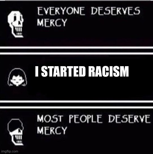 mercy undertale | I STARTED RACISM | image tagged in mercy undertale | made w/ Imgflip meme maker