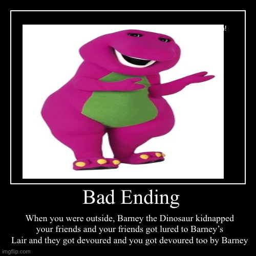 Barney is an evil dinosaur ? | Bad Ending | When you were outside, Barney the Dinosaur kidnapped your friends and your friends got lured to Barney’s Lair and they got devo | image tagged in funny,demotivationals | made w/ Imgflip demotivational maker