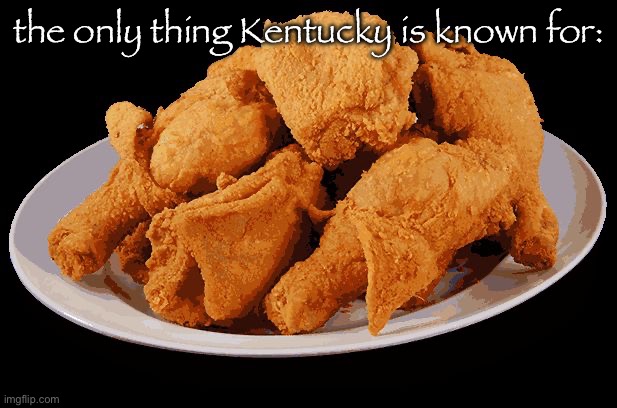 The only letters the know are K, F, and C | the only thing Kentucky is known for: | image tagged in fried chicken | made w/ Imgflip meme maker