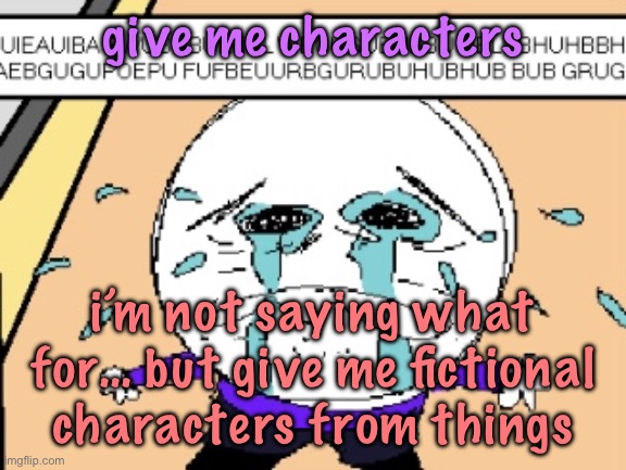 also NO OCS | give me characters; i’m not saying what for… but give me fictional characters from things | image tagged in protagonist crying | made w/ Imgflip meme maker