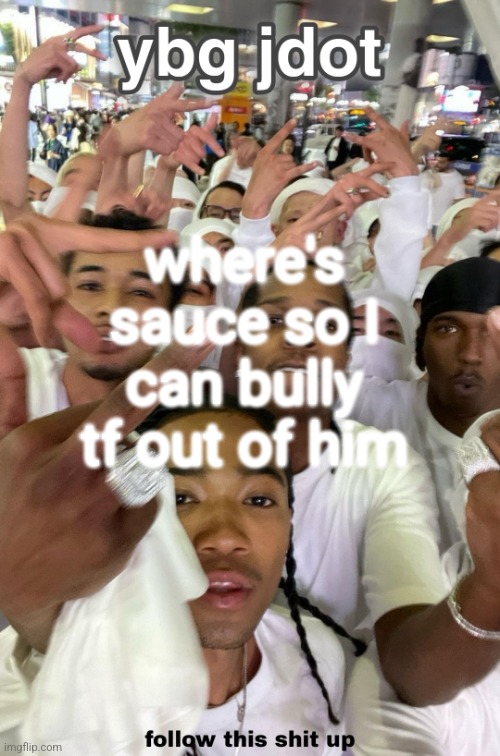 jdot temp | where's sauce so I can bully tf out of him | image tagged in jdot temp | made w/ Imgflip meme maker