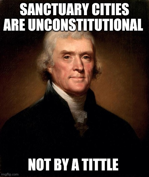 Constitution Crisis | SANCTUARY CITIES ARE UNCONSTITUTIONAL; NOT BY A TITTLE | image tagged in thomas jefferson,look over there | made w/ Imgflip meme maker