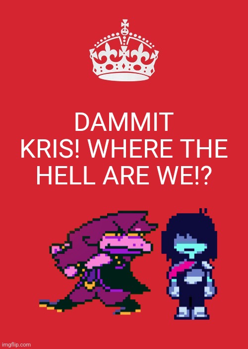 Keep Calm And Carry On Red Meme | DAMMIT KRIS! WHERE THE HELL ARE WE!? | image tagged in memes,keep calm and carry on red | made w/ Imgflip meme maker