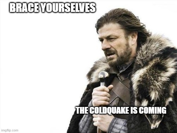 Brace Yourselves | BRACE YOURSELVES; THE COLDQUAKE IS COMING | image tagged in brace yourselves,cold | made w/ Imgflip meme maker