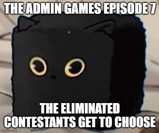 TAG ep 7.mp3 | THE ADMIN GAMES EPISODE 7; THE ELIMINATED CONTESTANTS GET TO CHOOSE | image tagged in tag,roleplaying | made w/ Imgflip meme maker