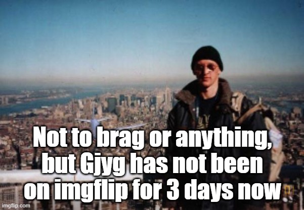 tourist guy | Not to brag or anything, but Gjyg has not been on imgflip for 3 days now | image tagged in tourist guy | made w/ Imgflip meme maker