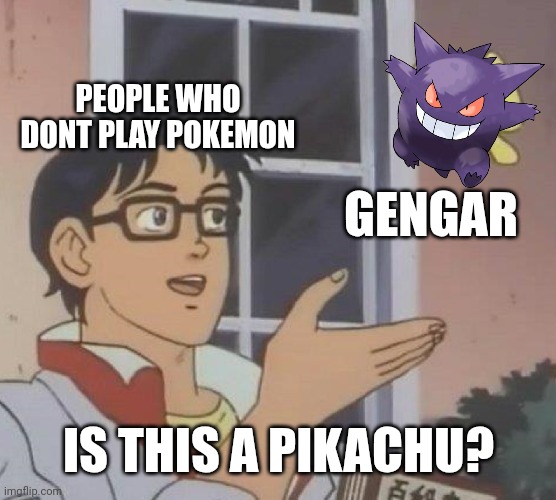 Is This A Pigeon | PEOPLE WHO DONT PLAY POKEMON; GENGAR; IS THIS A PIKACHU? | image tagged in memes,is this a pigeon | made w/ Imgflip meme maker