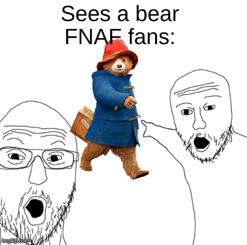 OMG IS THAT FREDDY FAZBEAR?! | Sees a bear 
FNAF fans: | image tagged in two sojacks | made w/ Imgflip meme maker