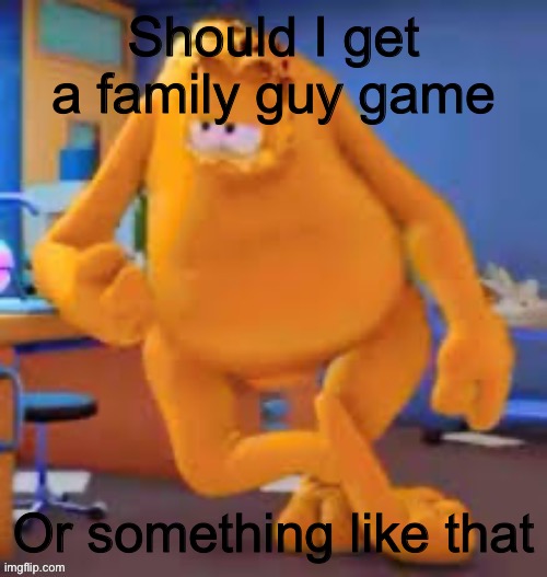 Garfield show | Should I get a family guy game; Or something like that | image tagged in garfield show | made w/ Imgflip meme maker
