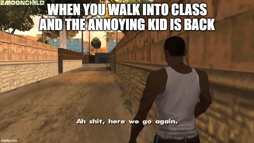 Here we go again | WHEN YOU WALK INTO CLASS AND THE ANNOYING KID IS BACK | image tagged in here we go again,memes,funny,relatable,school,that one kid | made w/ Imgflip meme maker