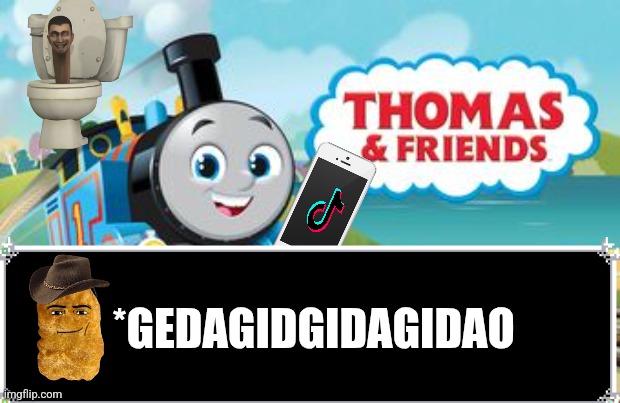 Make fun of the new Thomas | *GEDAGIDGIDAGIDAO | image tagged in make fun of the new thomas | made w/ Imgflip meme maker