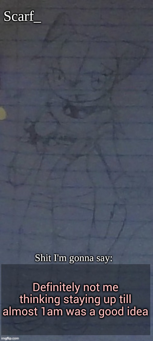 Scarf annoncement template (drawing by Scarfs irl friend) | Definitely not me thinking staying up till almost 1am was a good idea | image tagged in scarf annoncement template drawing by scarfs irl friend | made w/ Imgflip meme maker