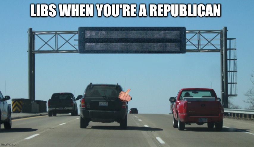 Interstate Message Board | LIBS WHEN YOU'RE A REPUBLICAN | image tagged in interstate message board | made w/ Imgflip meme maker