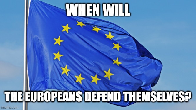 Just Asking For A Friend | WHEN WILL; THE EUROPEANS DEFEND THEMSELVES? | image tagged in the european union,money,money money | made w/ Imgflip meme maker