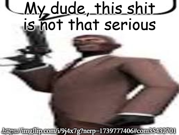 Tf2 spy | My dude, this shit is not that serious; https://imgflip.com/i/9j4x7g?nerp=1739777406#com35432701 | image tagged in tf2 spy,memes,msmg | made w/ Imgflip meme maker