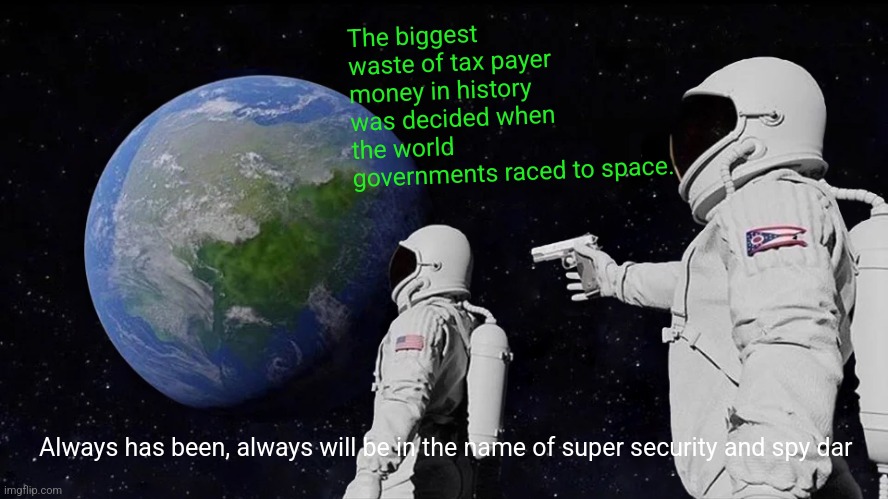 Always Has Been | The biggest waste of tax payer money in history was decided when the world governments raced to space. Always has been, always will be in the name of super security and spy dar | image tagged in memes,always has been | made w/ Imgflip meme maker