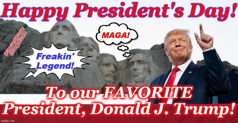 Happy President's Day 2025 | Happy President's Day! MAGA! @OneJoyfulNoise  @SongofGrace; Freakin' Legend! To our FAVORITE President, Donald J. Trump! | image tagged in presidents day | made w/ Imgflip meme maker