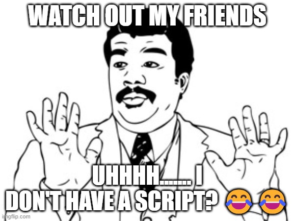 Neil deGrasse Tyson | WATCH OUT MY FRIENDS; UHHHH....... I DON'T HAVE A SCRIPT? 😂😂 | image tagged in memes,neil degrasse tyson,meme,script,shitpost,out of context | made w/ Imgflip meme maker