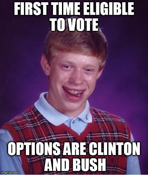 Bad Luck Brian | FIRST TIME ELIGIBLE TO VOTE  OPTIONS ARE CLINTON AND BUSH | image tagged in memes,bad luck brian | made w/ Imgflip meme maker