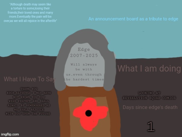 You are great,soldier,maybe even the best | LOOKING AT EEVEELUTION SQUAD COMICS; THANK YOU EDGE,ALTHOUGH I MAY HAVE NOT KNOWN YOU,YOU WERE PERFECT AND SHALL ALWAYS BE REMEMBERED,AS WE SHALL REJOICE WITH YOU UPON THE FUTURE. 1 | image tagged in edge's gravestone announcement template | made w/ Imgflip meme maker