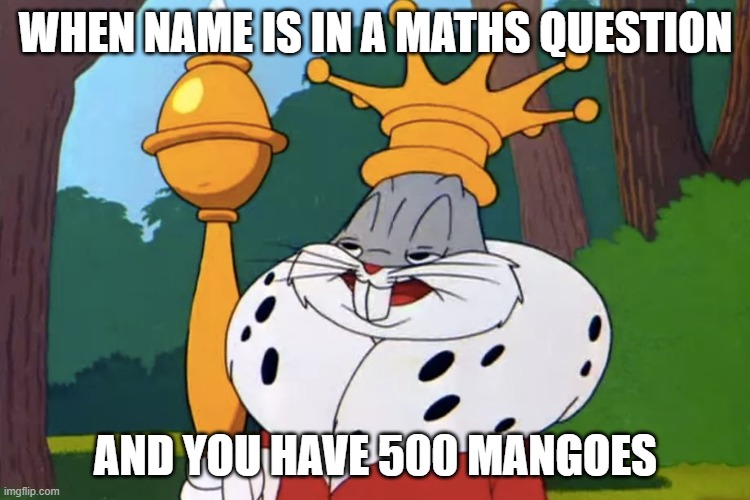 mango mango mango | WHEN NAME IS IN A MATHS QUESTION; AND YOU HAVE 500 MANGOES | image tagged in bugs bunny king | made w/ Imgflip meme maker