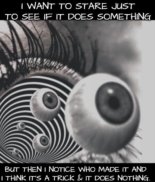 Hypnotizing | I WANT TO STARE JUST TO SEE IF IT DOES SOMETHING BUT THEN I NOTICE WHO MADE IT AND I THINK IT'S A TRICK & IT DOES NOTHING. | image tagged in hypnotizing | made w/ Imgflip meme maker