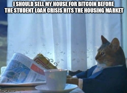 I Should Buy A Boat Cat Meme | I SHOULD SELL MY HOUSE FOR BITCOIN BEFORE THE STUDENT LOAN CRISIS HITS THE HOUSING MARKET | image tagged in memes,i should buy a boat cat | made w/ Imgflip meme maker