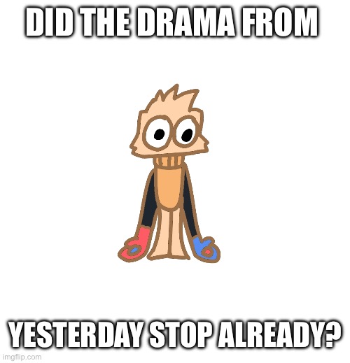 It was so boring | DID THE DRAMA FROM; YESTERDAY STOP ALREADY? | image tagged in justmakeameme announcement | made w/ Imgflip meme maker
