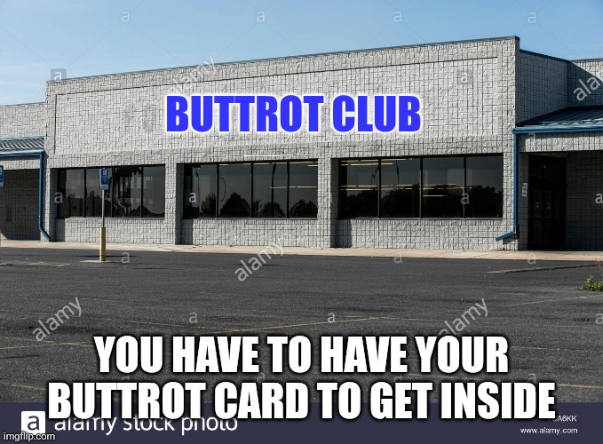 Buttrot Club | BUTTROT CLUB; YOU HAVE TO HAVE YOUR BUTTROT CARD TO GET INSIDE | image tagged in abandoned grocery store,funny memes | made w/ Imgflip meme maker