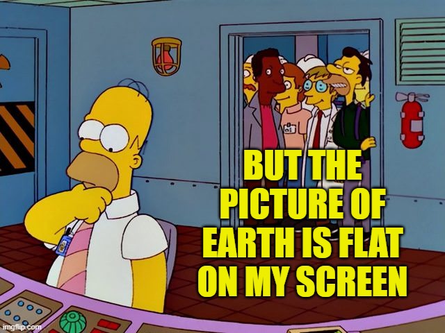 he's about to do something stupid | BUT THE PICTURE OF EARTH IS FLAT ON MY SCREEN | image tagged in he's about to do something stupid | made w/ Imgflip meme maker