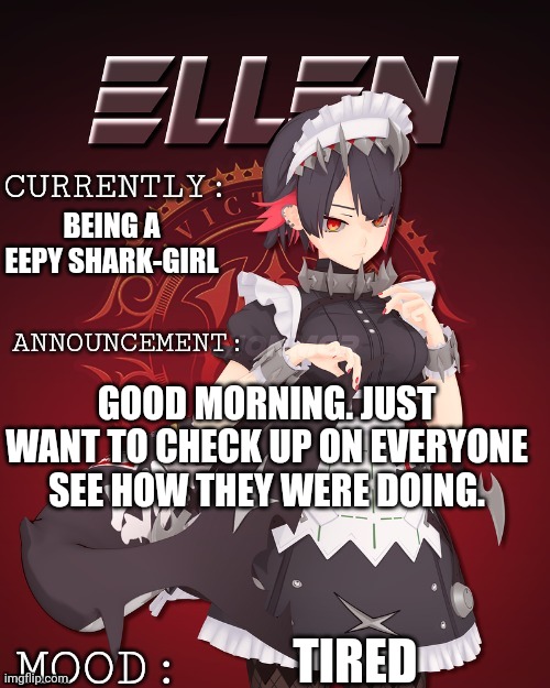 Ellen joe update | BEING A EEPY SHARK-GIRL; GOOD MORNING. JUST WANT TO CHECK UP ON EVERYONE SEE HOW THEY WERE DOING. TIRED | image tagged in ellen joe update | made w/ Imgflip meme maker