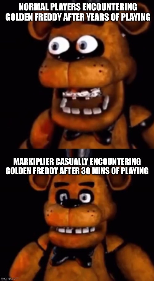 Oh look at that, it’s a yellow bear. Probably not a big deal. | NORMAL PLAYERS ENCOUNTERING GOLDEN FREDDY AFTER YEARS OF PLAYING; MARKIPLIER CASUALLY ENCOUNTERING GOLDEN FREDDY AFTER 30 MINS OF PLAYING | image tagged in shocked person calm person | made w/ Imgflip meme maker