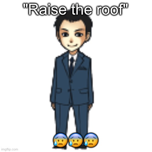 Moriarty but a shimeji | "Raise the roof"; 😰😰😰 | image tagged in moriarty but a shimeji | made w/ Imgflip meme maker