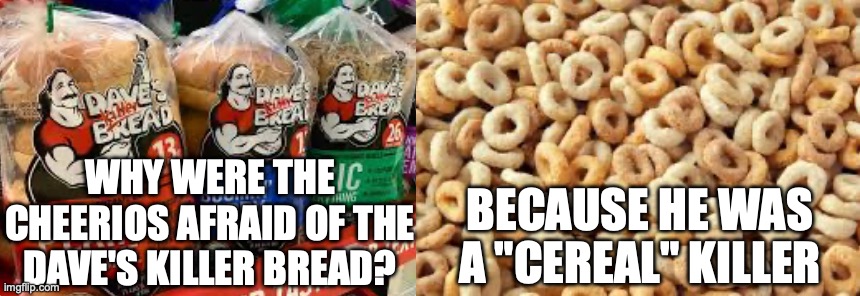 No raccoon to throw Dave off a cliff | WHY WERE THE CHEERIOS AFRAID OF THE DAVE'S KILLER BREAD? BECAUSE HE WAS A "CEREAL" KILLER | image tagged in dad joke | made w/ Imgflip meme maker