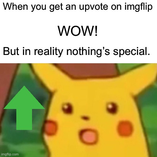 When you get an upvote on imgflip | When you get an upvote on imgflip; WOW! But in reality nothing’s special. | image tagged in memes,surprised pikachu,imgflip,funny,old | made w/ Imgflip meme maker