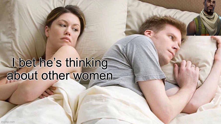 I Bet He's Thinking About Other Women Meme | I bet he’s thinking about other women | image tagged in memes,i bet he's thinking about other women | made w/ Imgflip meme maker