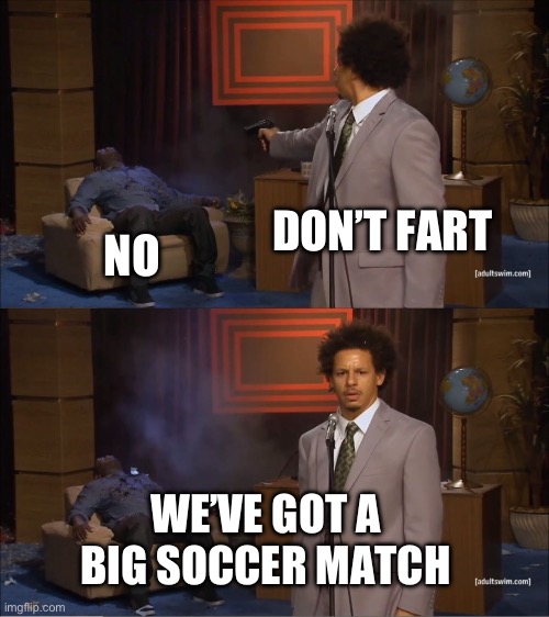 Soccerfarts | DON’T FART; NO; WE’VE GOT A BIG SOCCER MATCH | image tagged in memes,who killed hannibal | made w/ Imgflip meme maker