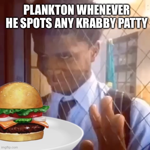 PLANKTON WHENEVER HE SPOTS ANY KRABBY PATTY | image tagged in spongebob,plankton | made w/ Imgflip meme maker