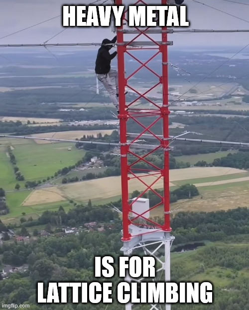 Heavy metal | HEAVY METAL; IS FOR LATTICE CLIMBING | image tagged in lattice climber,germany,heavy metal,climbing,meme,music | made w/ Imgflip meme maker