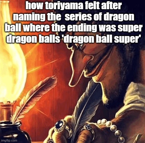 blackbeard writing | how toriyama felt after naming the  series of dragon ball where the ending was super dragon balls 'dragon ball super' | image tagged in blackbeard writing | made w/ Imgflip meme maker