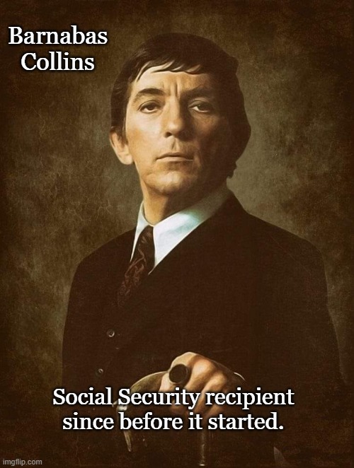 So that's where he gets all the money... | Barnabas Collins; Social Security recipient since before it started. | image tagged in social security,doge,conservatives | made w/ Imgflip meme maker