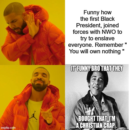 HE LIED TO YOU about who he was & what he wanted. | Funny how the first Black President, joined forces with NWO to try to enslave everyone. Remember " You will own nothing " | image tagged in memes,drake hotline bling | made w/ Imgflip meme maker