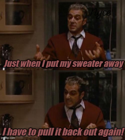 Sweater weather | Just when I put my sweater away; I have to pull it back out again! | image tagged in pull me back in,florida man,florida | made w/ Imgflip meme maker