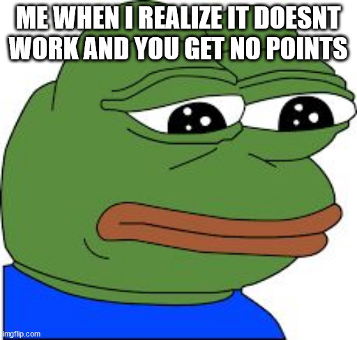 Sad Pepe | ME WHEN I REALIZE IT DOESNT WORK AND YOU GET NO POINTS | image tagged in sad pepe | made w/ Imgflip meme maker