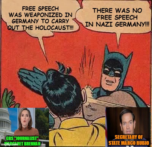 Rubio Slaps Down Historical Stupidity | FREE SPEECH WAS WEAPONIZED IN GERMANY TO CARRY OUT THE HOLOCAUST!!! THERE WAS NO FREE SPEECH IN NAZI GERMANY!!! SECRETARY OF STATE MARCO RUBIO; CBS "JOURNALIST" MARGARET BRENNAN | image tagged in batman slapping robin,marco rubio,cbs news,nazi germany,holocaust,free speech | made w/ Imgflip meme maker